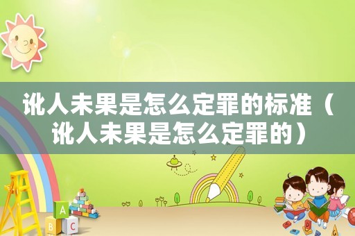 訛人未果是怎么定罪的標準（訛人未果是怎么定罪的）