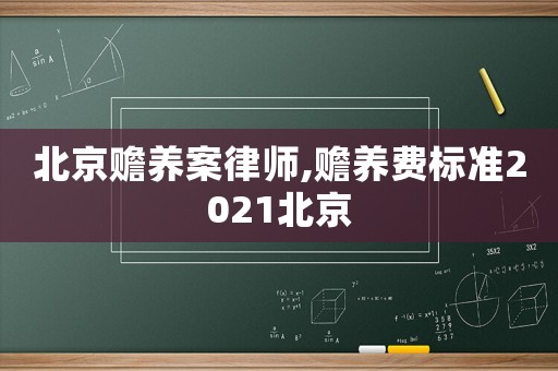 北京贍養案律師,贍養費標準2021北京