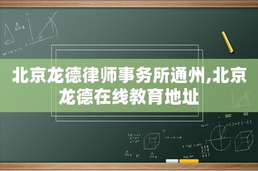 北京龍德律師事務(wù)所通州,北京龍德在線教育地址
