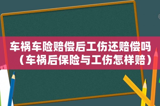 車禍車險賠償后工傷還賠償嗎（車禍后保險與工傷怎樣賠）