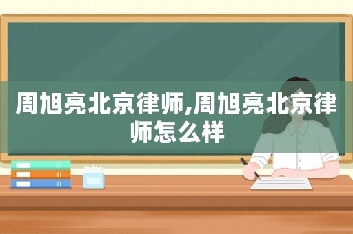 周旭亮北京律師,周旭亮北京律師怎么樣