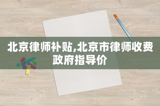 北京律師補貼,北京市律師收費政府指導價