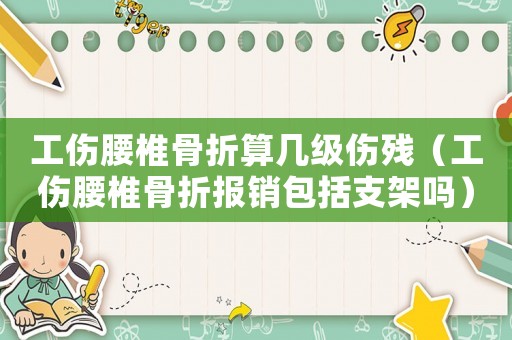 工傷腰椎骨折算幾級傷殘（工傷腰椎骨折報銷包括支架嗎）
