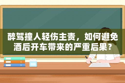 醉駕撞人輕傷主責，如何避免酒后開車帶來的嚴重后果？