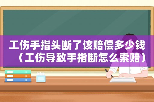 工傷手指頭斷了該賠償多少錢（工傷導致手指斷怎么索賠）