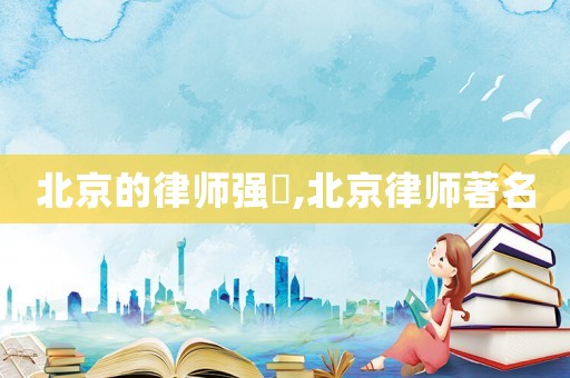 北京的律師強嶶,北京律師著名