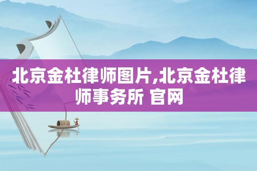 北京金杜律師圖片,北京金杜律師事務所 官網