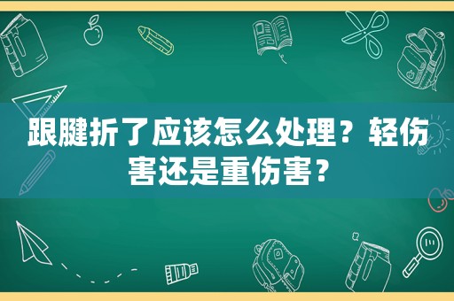 跟腱折了應該怎么處理？輕傷害還是重傷害？