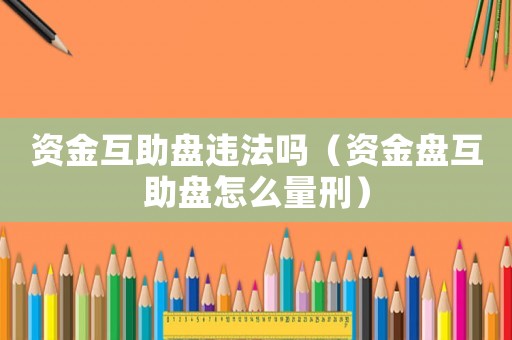 資金互助盤違法嗎（資金盤互助盤怎么量刑）