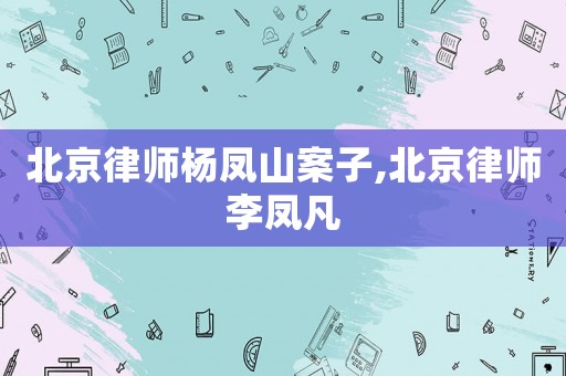 北京律師楊鳳山案子,北京律師李鳳凡