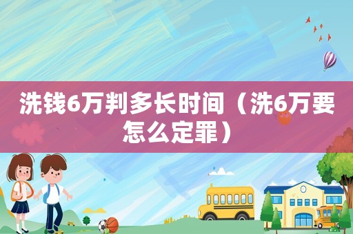 洗錢6萬判多長時(shí)間（洗6萬要怎么定罪）