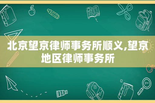 北京望京律師事務所順義,望京地區(qū)律師事務所