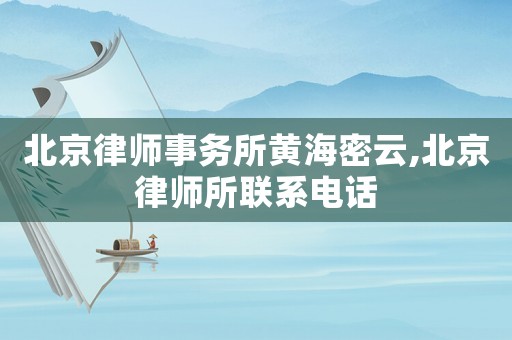 北京律師事務所黃海密云,北京律師所聯系電話