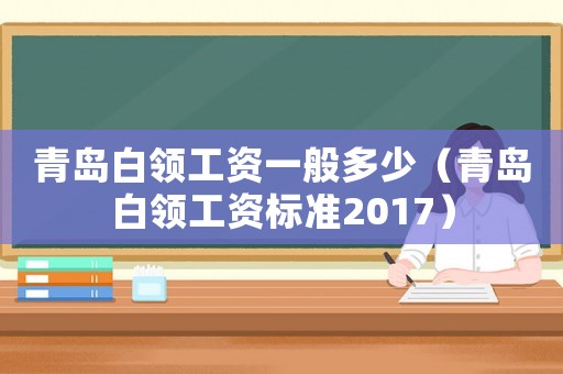 青島白領工資一般多少（青島白領工資標準2017）