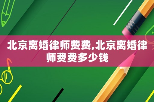 北京離婚律師費費,北京離婚律師費費多少錢