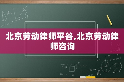 北京勞動律師平谷,北京勞動律師咨詢