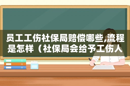 員工工傷社保局賠償哪些,流程是怎樣（社保局會給予工傷人員什么補貼）