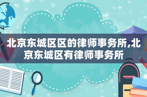 北京東城區區的律師事務所,北京東城區有律師事務所