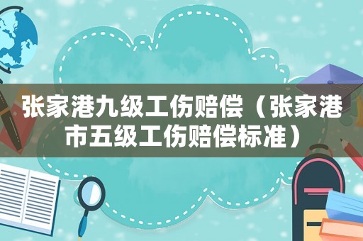 張家港九級(jí)工傷賠償（張家港市五級(jí)工傷賠償標(biāo)準(zhǔn)）