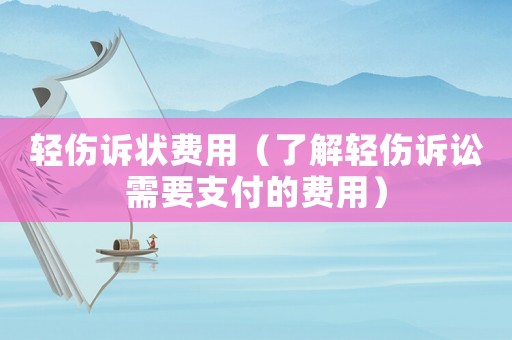 輕傷訴狀費用（了解輕傷訴訟需要支付的費用）