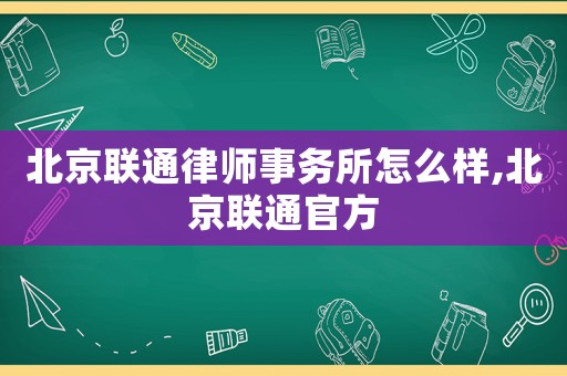 北京聯通律師事務所怎么樣,北京聯通官方