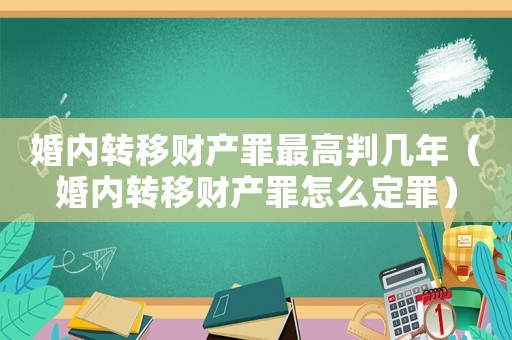 婚內轉移財產罪最高判幾年（婚內轉移財產罪怎么定罪）