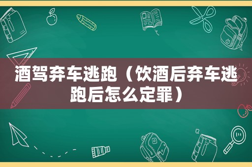 酒駕棄車逃跑（飲酒后棄車逃跑后怎么定罪）