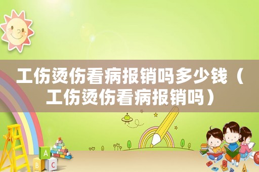工傷燙傷看病報(bào)銷嗎多少錢（工傷燙傷看病報(bào)銷嗎）