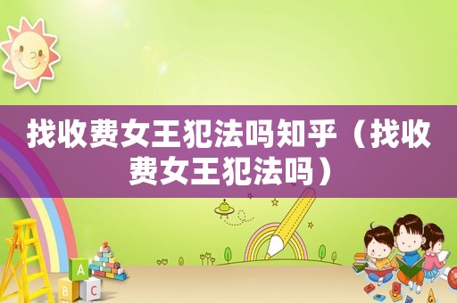 找收費(fèi)女王犯法嗎知乎（找收費(fèi)女王犯法嗎）