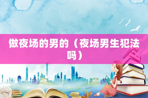 做夜場的男的（夜場男生犯法嗎）