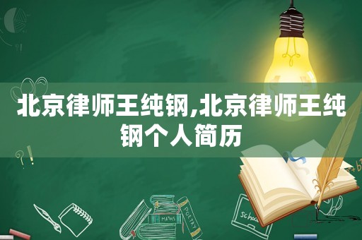 北京律師王純鋼,北京律師王純鋼個人簡歷