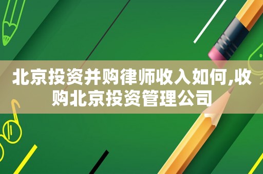 北京投資并購律師收入如何,收購北京投資管理公司