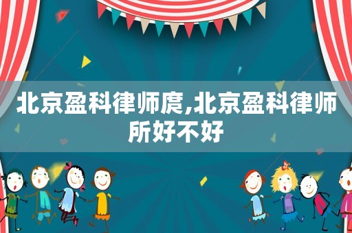 北京盈科律師庹,北京盈科律師所好不好