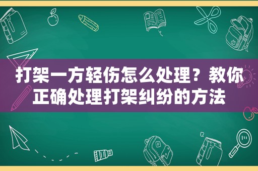 打架一方輕傷怎么處理？教你正確處理打架糾紛的方法