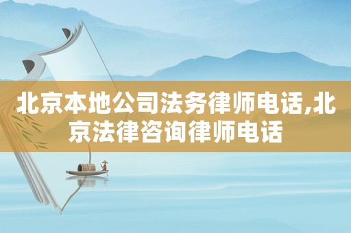 北京本地公司法務律師電話,北京法律咨詢律師電話