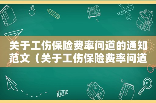關(guān)于工傷保險費率問道的通知范文（關(guān)于工傷保險費率問道的通知）