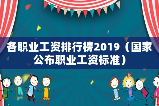 各職業工資排行榜2019（國家公布職業工資標準）