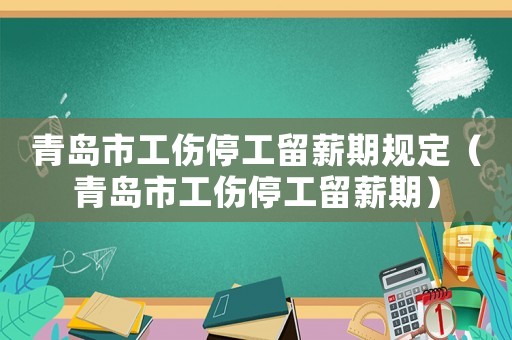 青島市工傷停工留薪期規(guī)定（青島市工傷停工留薪期）