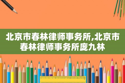 北京市春林律師事務所,北京市春林律師事務所龐九林