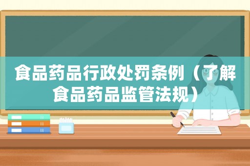 食品藥品行政處罰條例（了解食品藥品監(jiān)管法規(guī)）