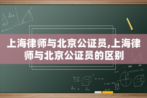 上海律師與北京公證員,上海律師與北京公證員的區(qū)別