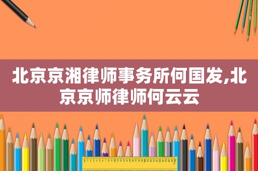 北京京湘律師事務(wù)所何國(guó)發(fā),北京京師律師何云云