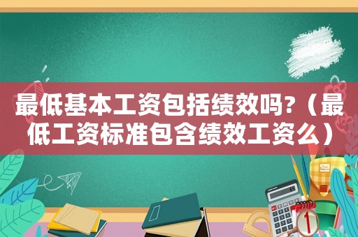 最低基本工資包括績效嗎?（最低工資標(biāo)準(zhǔn)包含績效工資么）