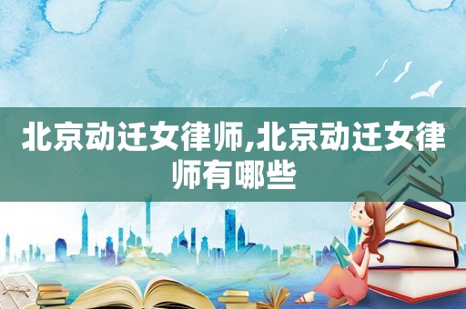 北京動遷女律師,北京動遷女律師有哪些