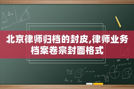 北京律師歸檔的封皮,律師業務檔案卷宗封面格式