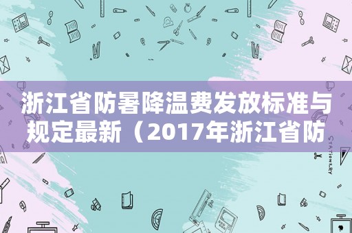 浙江省防暑降溫費發放標準與規定最新（2017年浙江省防寒費的標準）