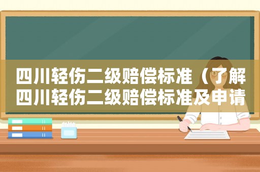 四川輕傷二級賠償標準（了解四川輕傷二級賠償標準及申請流程）