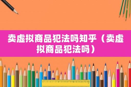 賣虛擬商品犯法嗎知乎（賣虛擬商品犯法嗎）