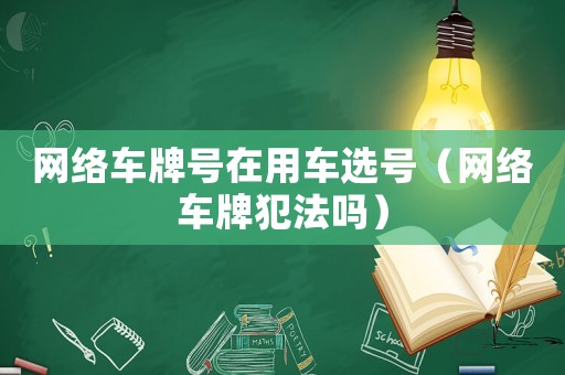 網絡車牌號在用車選號（網絡車牌犯法嗎）