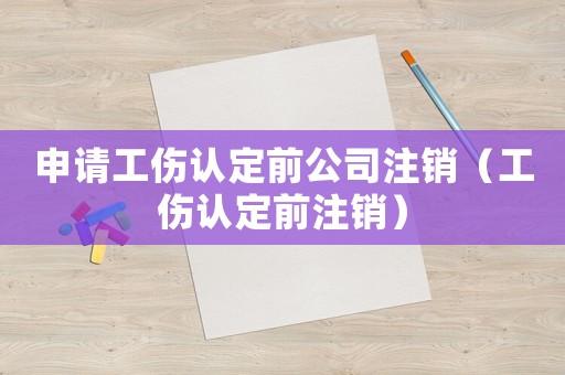 申請工傷認定前公司注銷（工傷認定前注銷）